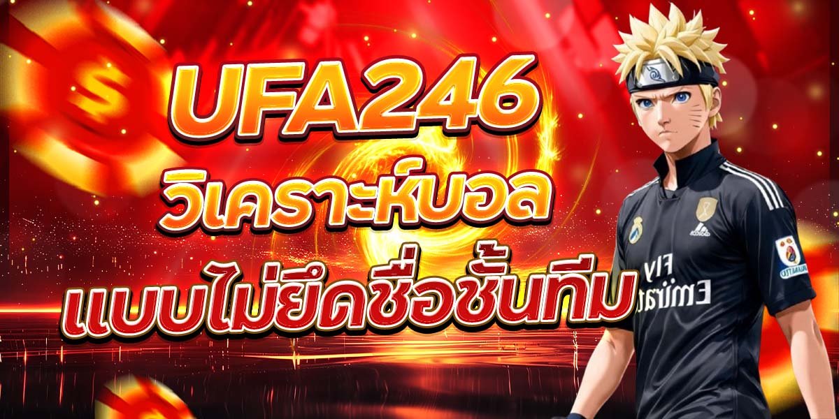 UFA246 วิเคราะห์บอล แบบไม่ยึดชื่อชั้นทีม