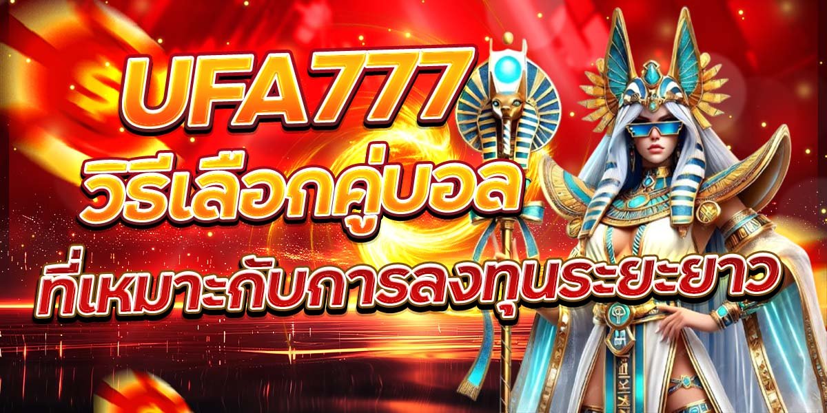 UFA777 วิธีเลือกคู่บอล ที่เหมาะกับการลงทุนระยะยาว